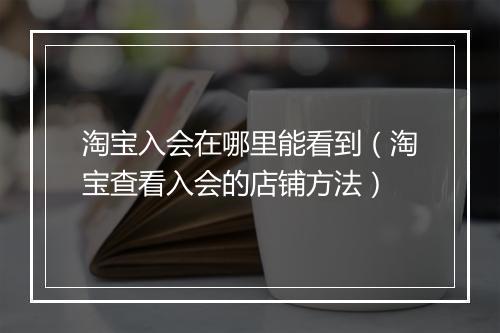 淘宝入会在哪里能看到（淘宝查看入会的店铺方法）