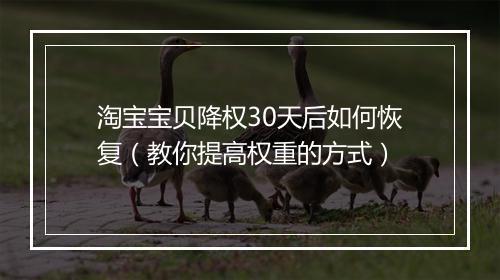 淘宝宝贝降权30天后如何恢复（教你提高权重的方式）