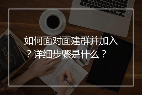 如何面对面建群并加入？详细步骤是什么？
