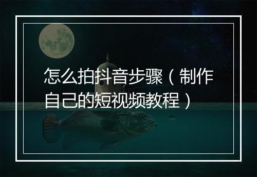 怎么拍抖音步骤（制作自己的短视频教程）