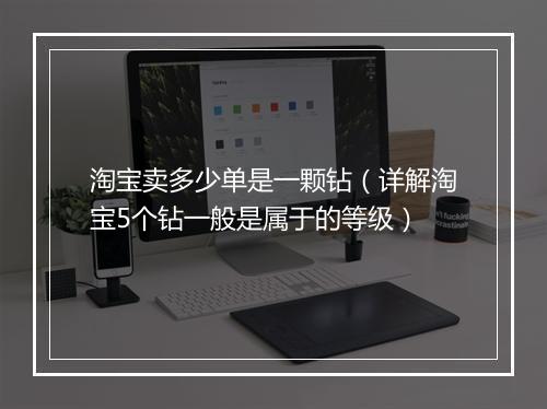 淘宝卖多少单是一颗钻（详解淘宝5个钻一般是属于的等级）