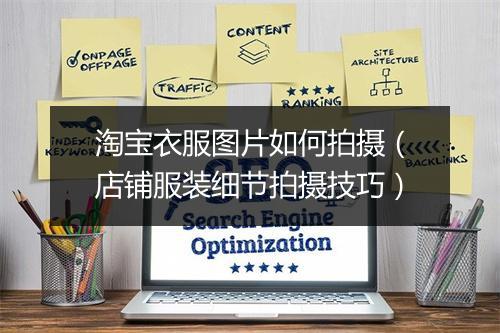 淘宝衣服图片如何拍摄（店铺服装细节拍摄技巧）