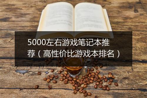 5000左右游戏笔记本推荐（高性价比游戏本排名）