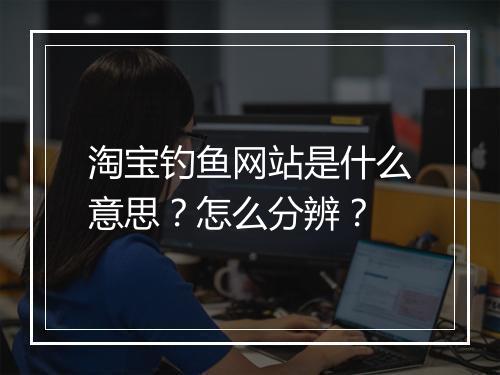 淘宝钓鱼网站是什么意思？怎么分辨？