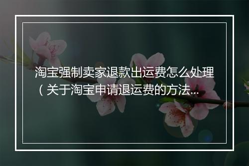 淘宝强制卖家退款出运费怎么处理（关于淘宝申请退运费的方法）