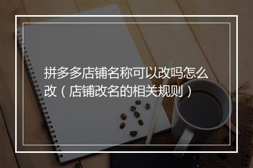 拼多多店铺名称可以改吗怎么改（店铺改名的相关规则）