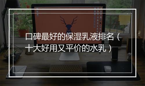 口碑最好的保湿乳液排名（十大好用又平价的水乳）