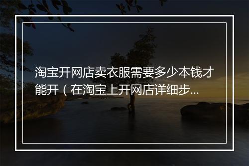 淘宝开网店卖衣服需要多少本钱才能开（在淘宝上开网店详细步骤）