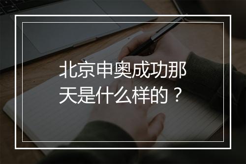 北京申奥成功那天是什么样的？
