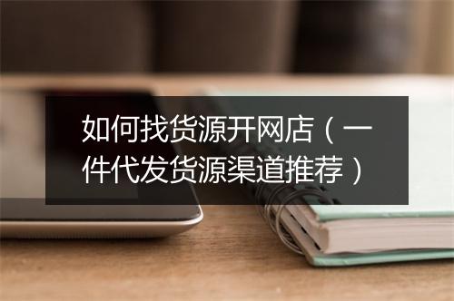 如何找货源开网店（一件代发货源渠道推荐）