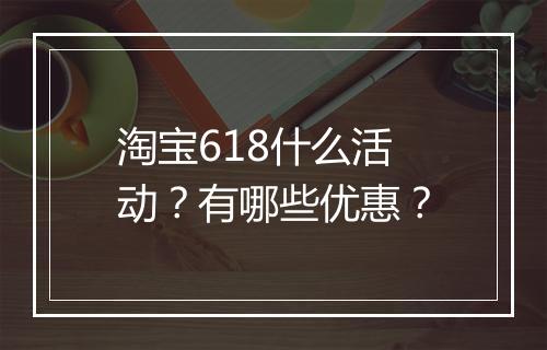 淘宝618什么活动？有哪些优惠？