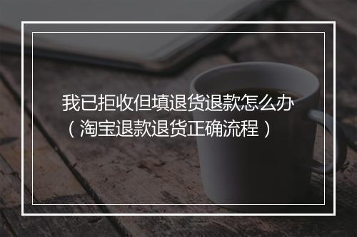 我已拒收但填退货退款怎么办（淘宝退款退货正确流程）