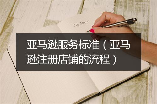 亚马逊服务标准（亚马逊注册店铺的流程）