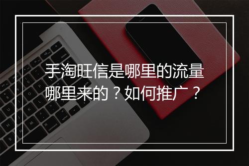 手淘旺信是哪里的流量哪里来的？如何推广？