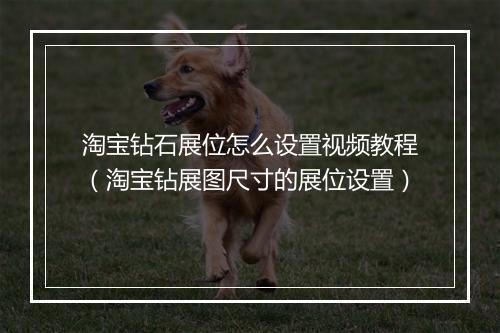 淘宝钻石展位怎么设置视频教程（淘宝钻展图尺寸的展位设置）