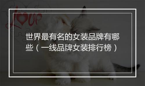 世界最有名的女装品牌有哪些（一线品牌女装排行榜）