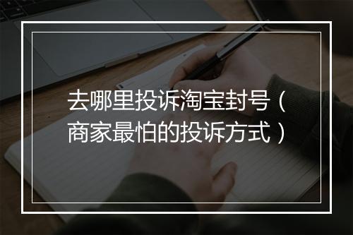 去哪里投诉淘宝封号（商家最怕的投诉方式）