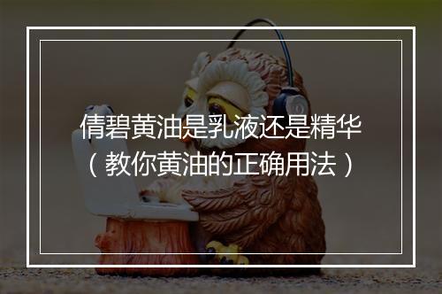 倩碧黄油是乳液还是精华（教你黄油的正确用法）