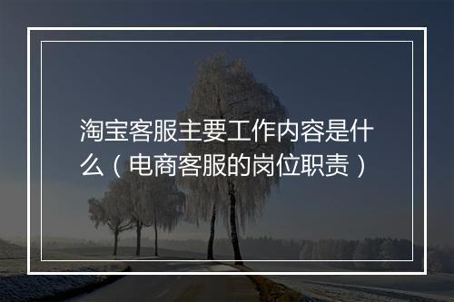 淘宝客服主要工作内容是什么（电商客服的岗位职责）