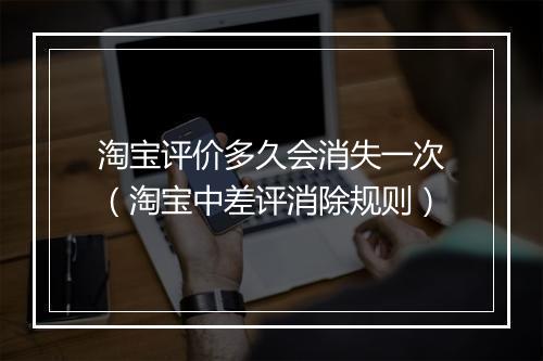 淘宝评价多久会消失一次（淘宝中差评消除规则）