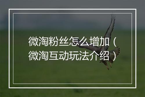 微淘粉丝怎么增加（微淘互动玩法介绍）