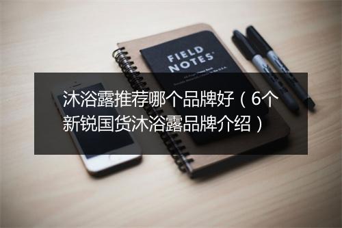 沐浴露推荐哪个品牌好（6个新锐国货沐浴露品牌介绍）