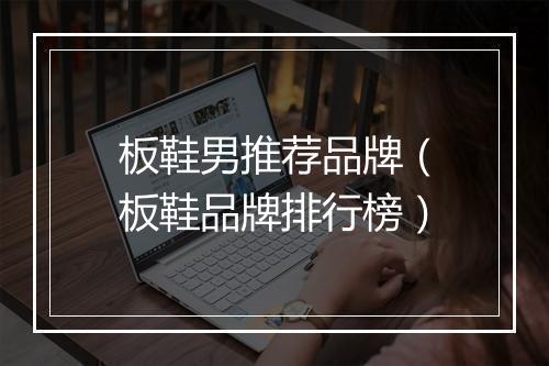 板鞋男推荐品牌（板鞋品牌排行榜）