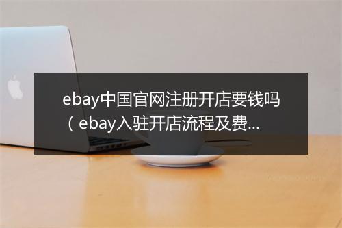 ebay中国官网注册开店要钱吗（ebay入驻开店流程及费用）