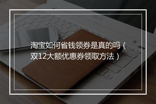 淘宝如何省钱领券是真的吗（双12大额优惠券领取方法）