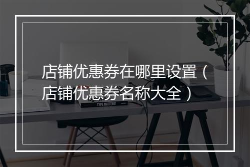 店铺优惠券在哪里设置（店铺优惠券名称大全）