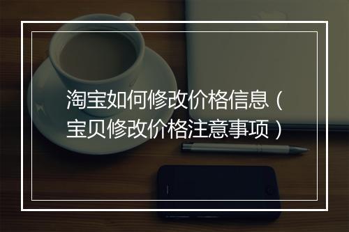 淘宝如何修改价格信息（宝贝修改价格注意事项）