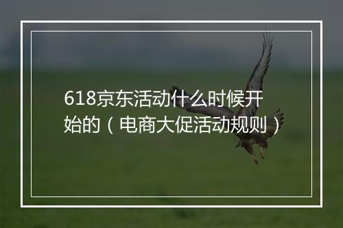 618京东活动什么时候开始的（电商大促活动规则）