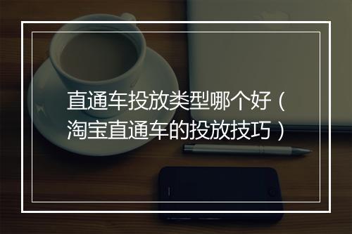 直通车投放类型哪个好（淘宝直通车的投放技巧）
