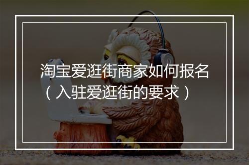 淘宝爱逛街商家如何报名（入驻爱逛街的要求）