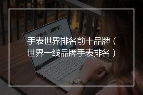 手表世界排名前十品牌（世界一线品牌手表排名）