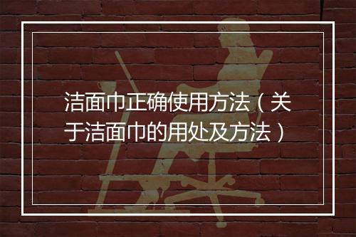 洁面巾正确使用方法（关于洁面巾的用处及方法）