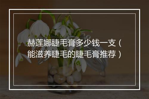 赫莲娜睫毛膏多少钱一支（能滋养睫毛的睫毛膏推荐）