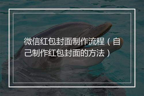 微信红包封面制作流程（自己制作红包封面的方法）