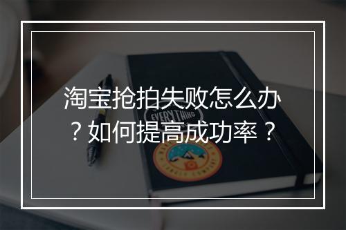 淘宝抢拍失败怎么办？如何提高成功率？
