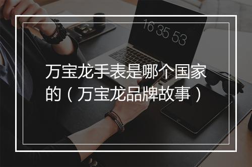 万宝龙手表是哪个国家的（万宝龙品牌故事）