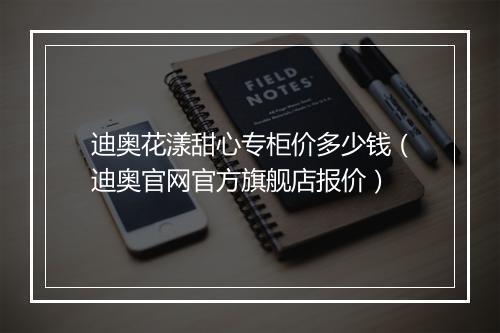 迪奥花漾甜心专柜价多少钱（迪奥官网官方旗舰店报价）