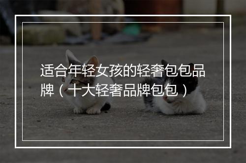适合年轻女孩的轻奢包包品牌（十大轻奢品牌包包）