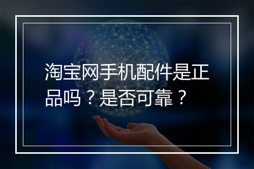 淘宝网手机配件是正品吗？是否可靠？