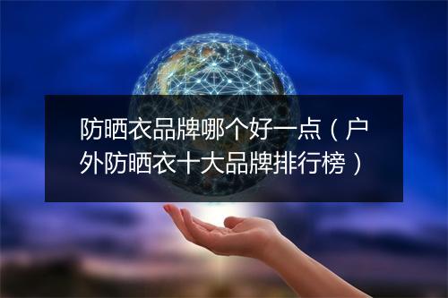 防晒衣品牌哪个好一点（户外防晒衣十大品牌排行榜）