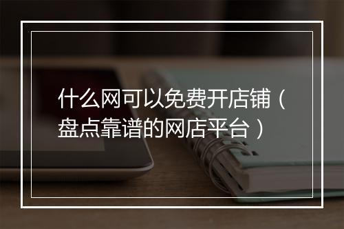 什么网可以免费开店铺（盘点靠谱的网店平台）
