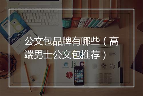 公文包品牌有哪些（高端男士公文包推荐）
