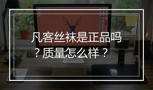 凡客丝袜是正品吗？质量怎么样？
