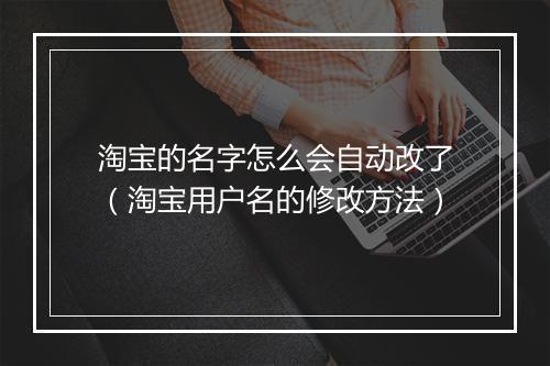 淘宝的名字怎么会自动改了（淘宝用户名的修改方法）