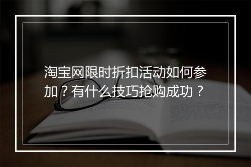 淘宝网限时折扣活动如何参加？有什么技巧抢购成功？