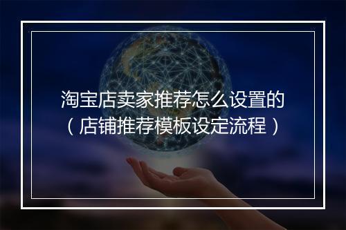 淘宝店卖家推荐怎么设置的（店铺推荐模板设定流程）
